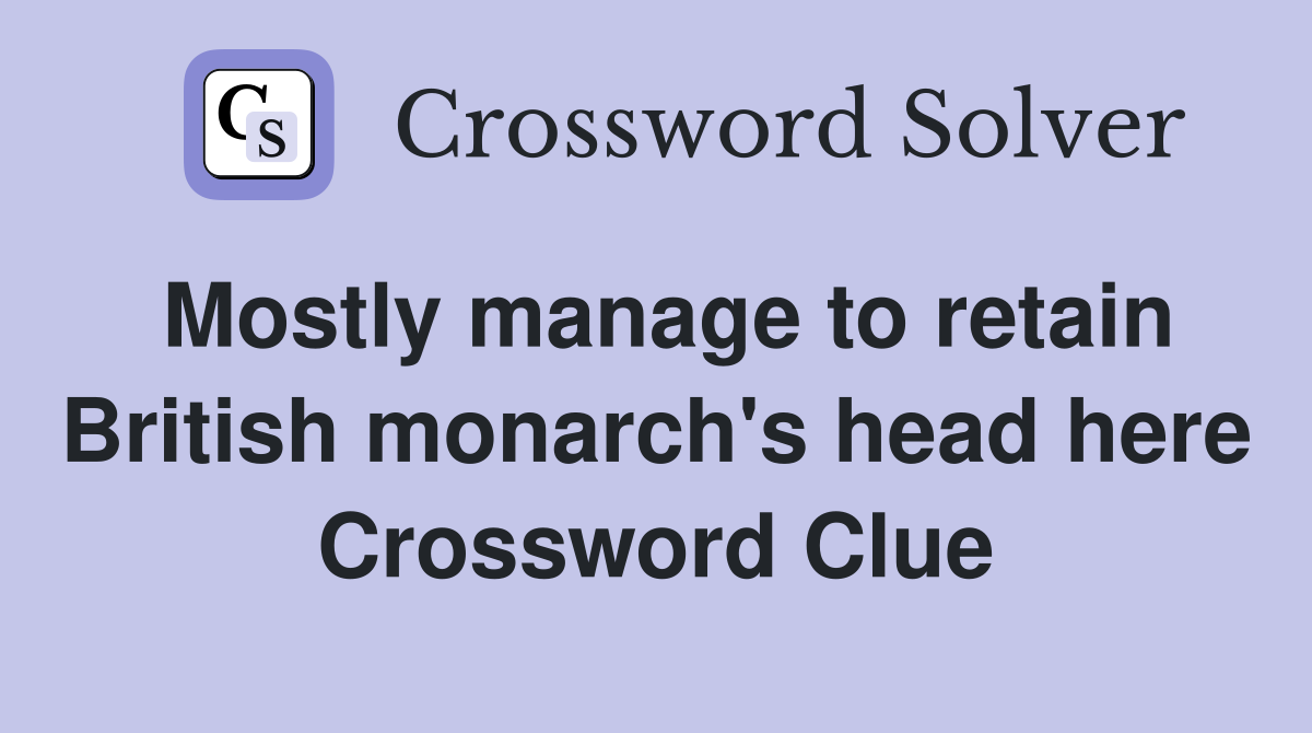 Mostly manage to retain British monarch's head here Crossword Clue Answers Crossword Solver